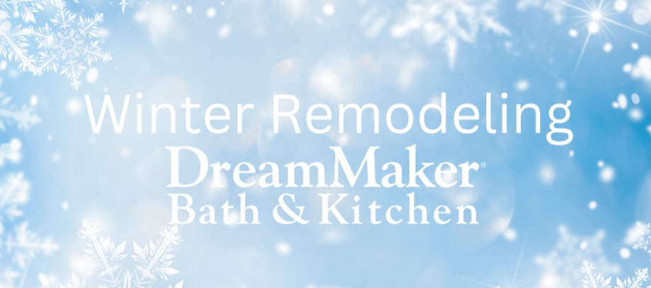 The Benefits of Winter Remodeling Projects with DreamMaker Bath & Kitchen